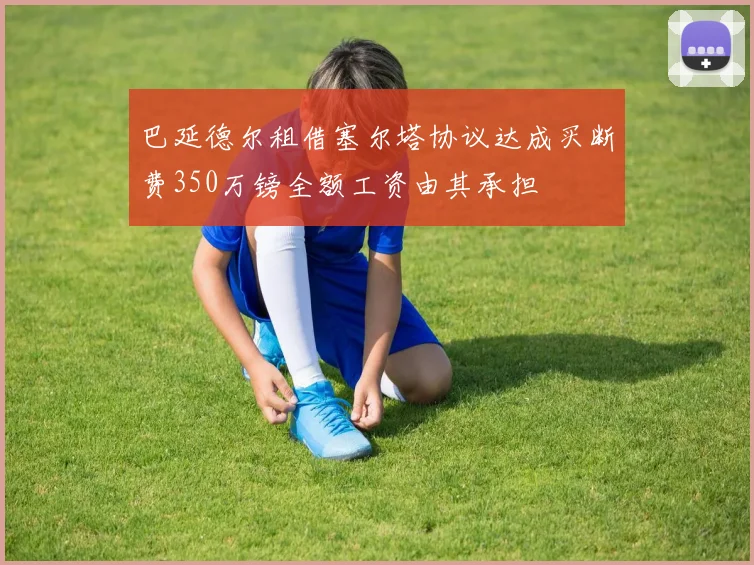 巴延德尔租借塞尔塔协议达成买断费350万镑全额工资由其承担